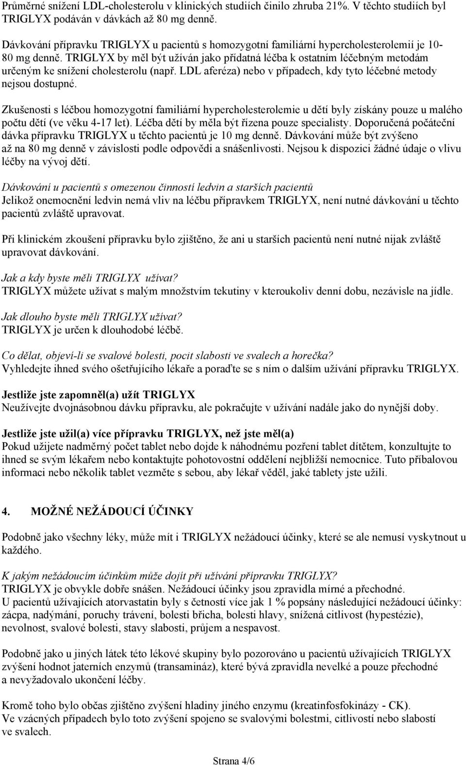 TRIGLYX by měl být užíván jako přídatná léčba k ostatním léčebným metodám určeným ke snížení cholesterolu (např. LDL aferéza) nebo v případech, kdy tyto léčebné metody nejsou dostupné.