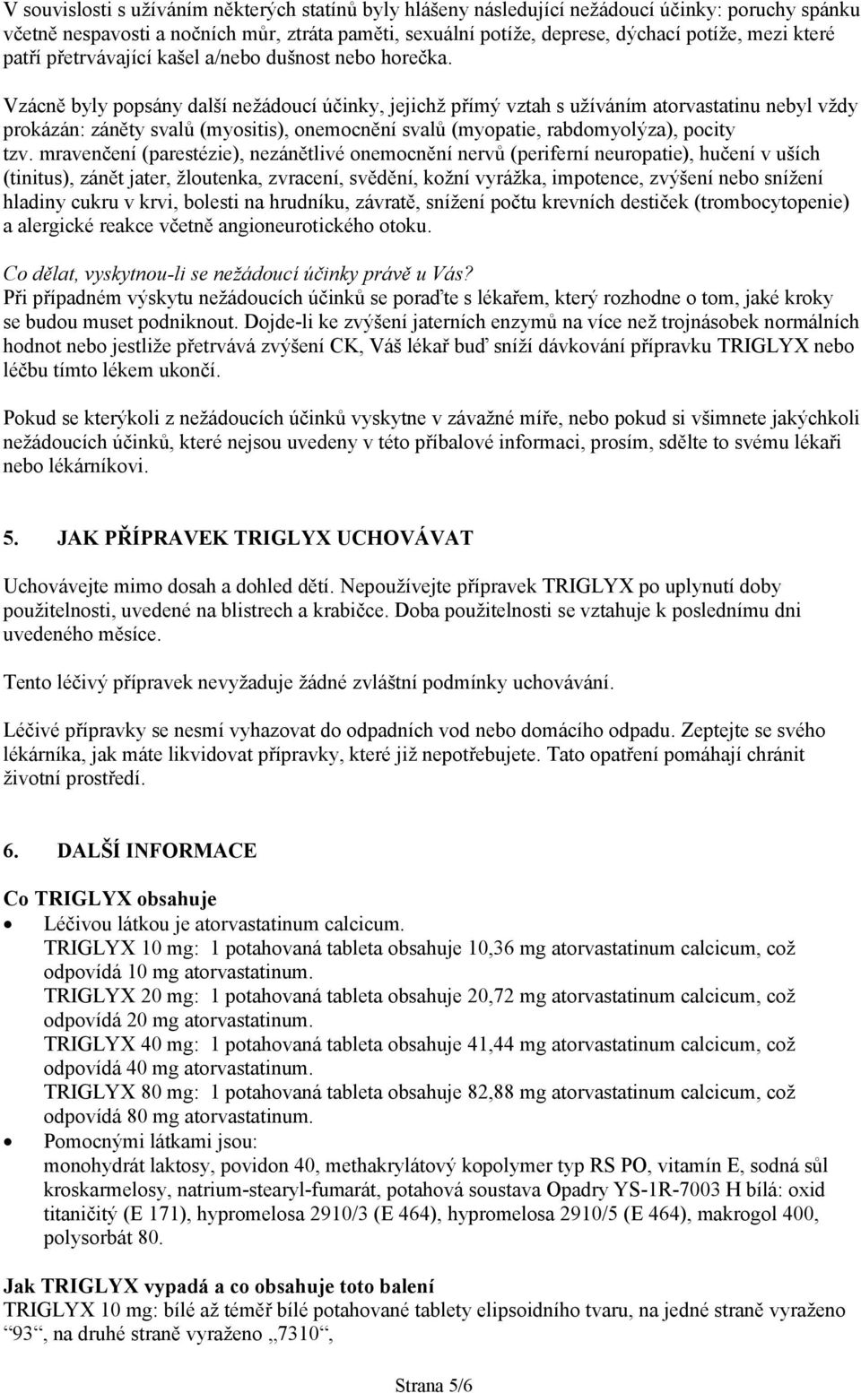 Vzácně byly popsány další nežádoucí účinky, jejichž přímý vztah s užíváním atorvastatinu nebyl vždy prokázán: záněty svalů (myositis), onemocnění svalů (myopatie, rabdomyolýza), pocity tzv.