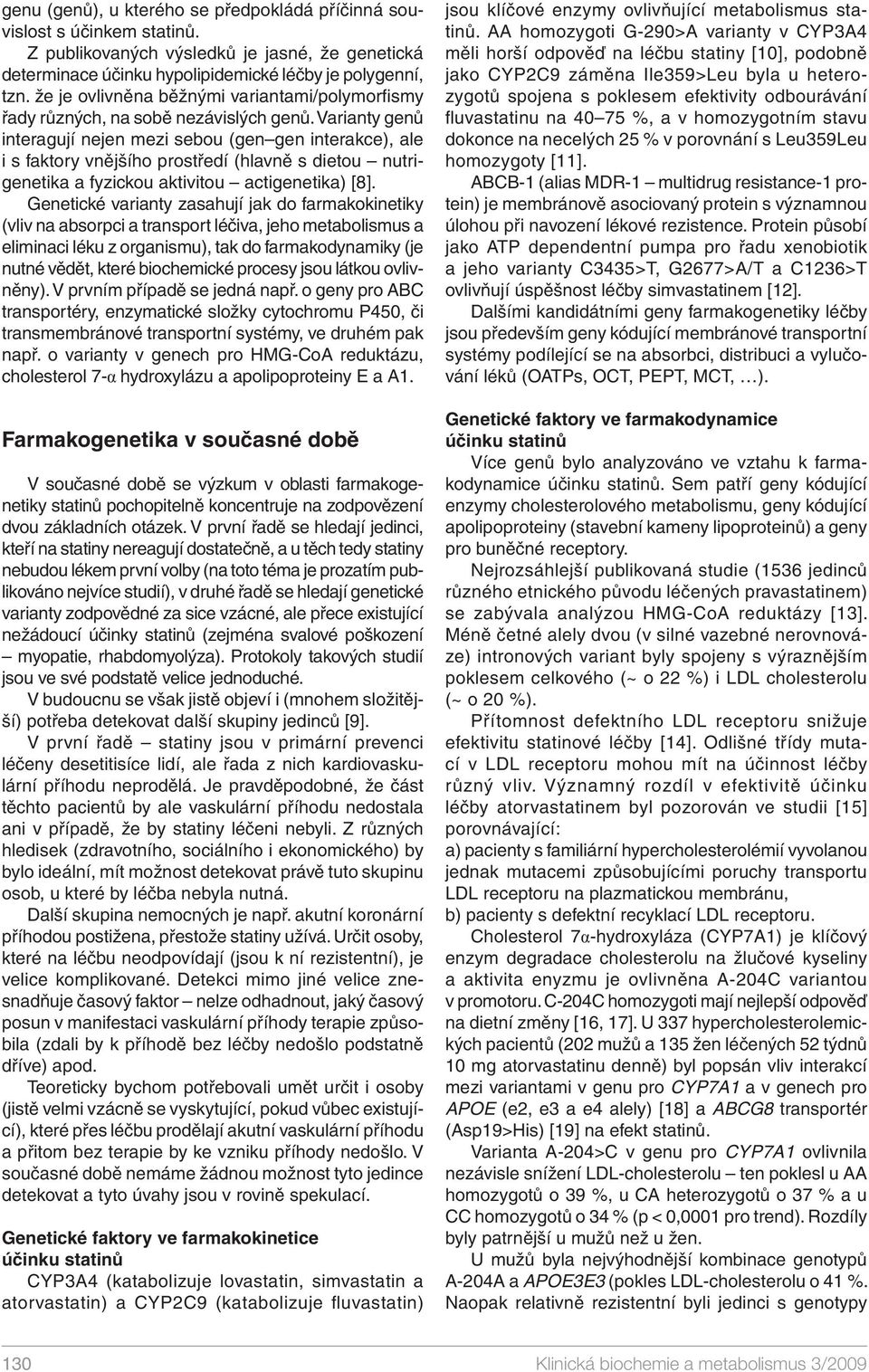 Varianty genů interagují nejen mezi sebou (gen gen interakce), ale i s faktory vnějšího prostředí (hlavně s dietou nutrigenetika a fyzickou aktivitou actigenetika) [8].