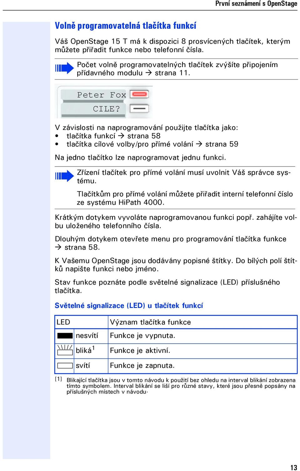 V závislosti na naprogramování použite tlačítka ako: tlačítka unkcí strana 58 tlačítka cílové volby/pro přímé volání strana 59 Na edno tlačítko lze naprogramovat ednu unkci.