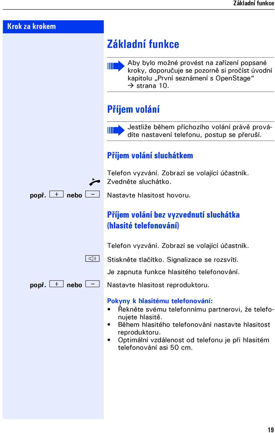Nastavte hlasitost hovoru. Příem volání bez vyzvednutí sluchátka (hlasité teleonování) n popř. + - Teleon vyzvání. Zobrazí se volaící účastník. Stiskněte tlačítko. Signalizace se rozsvítí.