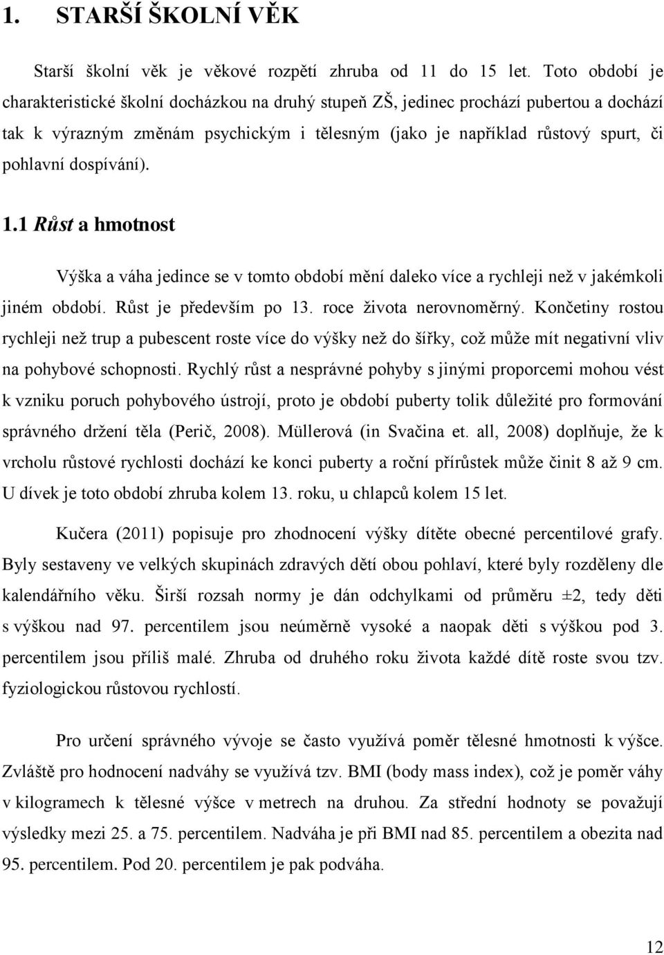 dospívání). 1.1 Růst a hmotnost Výška a váha jedince se v tomto období mění daleko více a rychleji než v jakémkoli jiném období. Růst je především po 13. roce života nerovnoměrný.