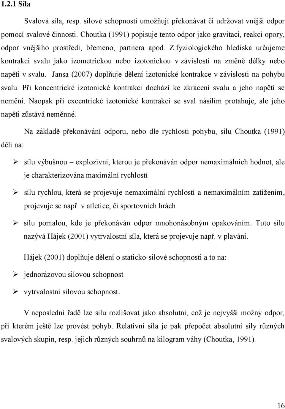 Z fyziologického hlediska určujeme kontrakci svalu jako izometrickou nebo izotonickou v závislosti na změně délky nebo napětí v svalu.