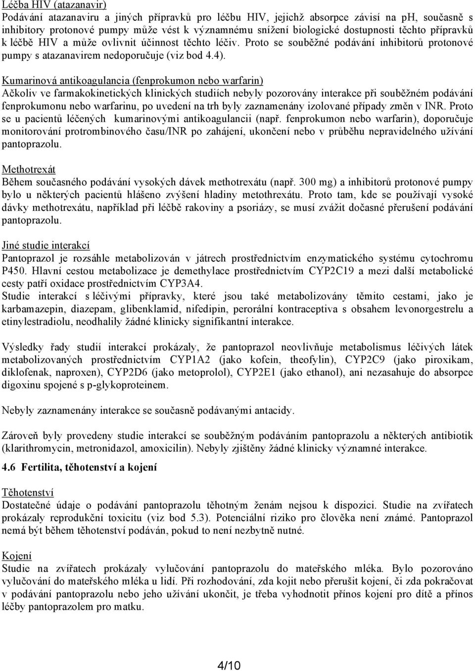Kumarinová antikoagulancia (fenprokumon nebo warfarin) Ačkoliv ve farmakokinetických klinických studiích nebyly pozorovány interakce při souběžném podávání fenprokumonu nebo warfarinu, po uvedení na
