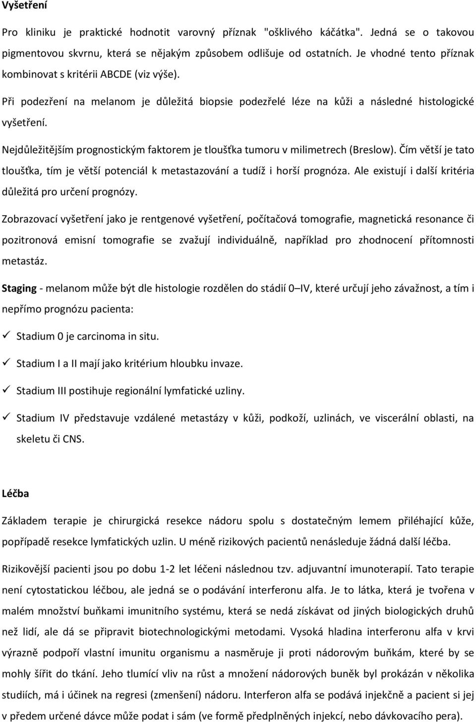 Nejdůležitějším prognostickým faktorem je tloušťka tumoru v milimetrech (Breslow). Čím větší je tato tloušťka, tím je větší potenciál k metastazování a tudíž i horší prognóza.