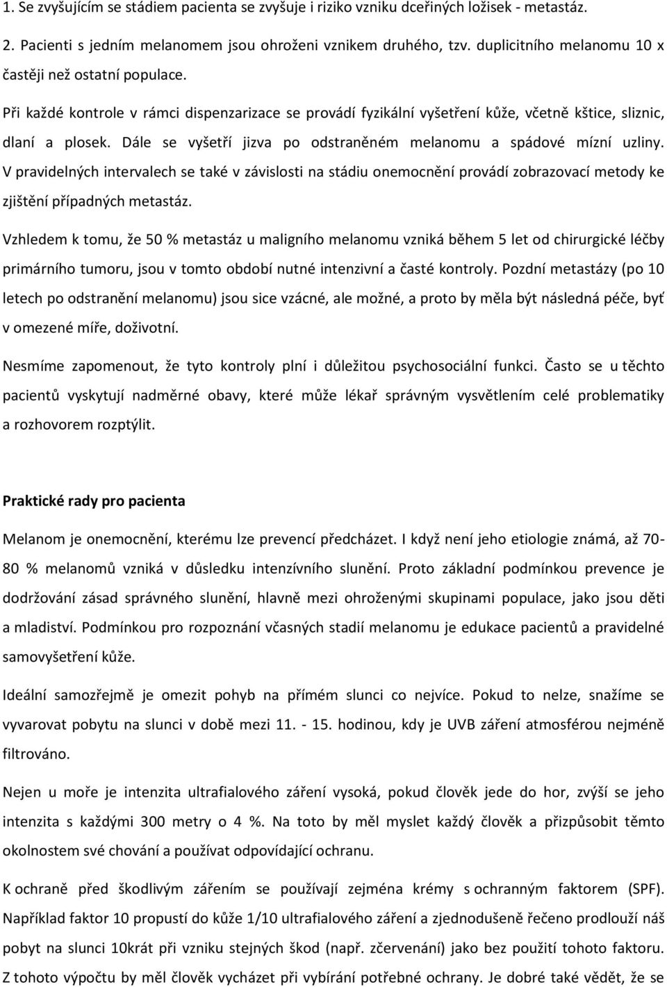 Dále se vyšetří jizva po odstraněném melanomu a spádové mízní uzliny. V pravidelných intervalech se také v závislosti na stádiu onemocnění provádí zobrazovací metody ke zjištění případných metastáz.