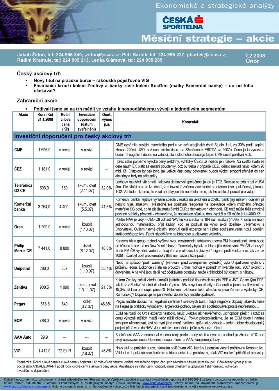 4 995 227, pbartek@csas.cz; Radim Kramule, tel: 224 995 213, Lenka Slámová, tel: 224 995 289 7.2.2008 Únor Český akciový trh Nový titul na pražské burze rakouská pojišťovna VIG Finančníci krouží kolem Zentivy a banky zase kolem SocGen (matky Komerční banky) co od toho očekávat?