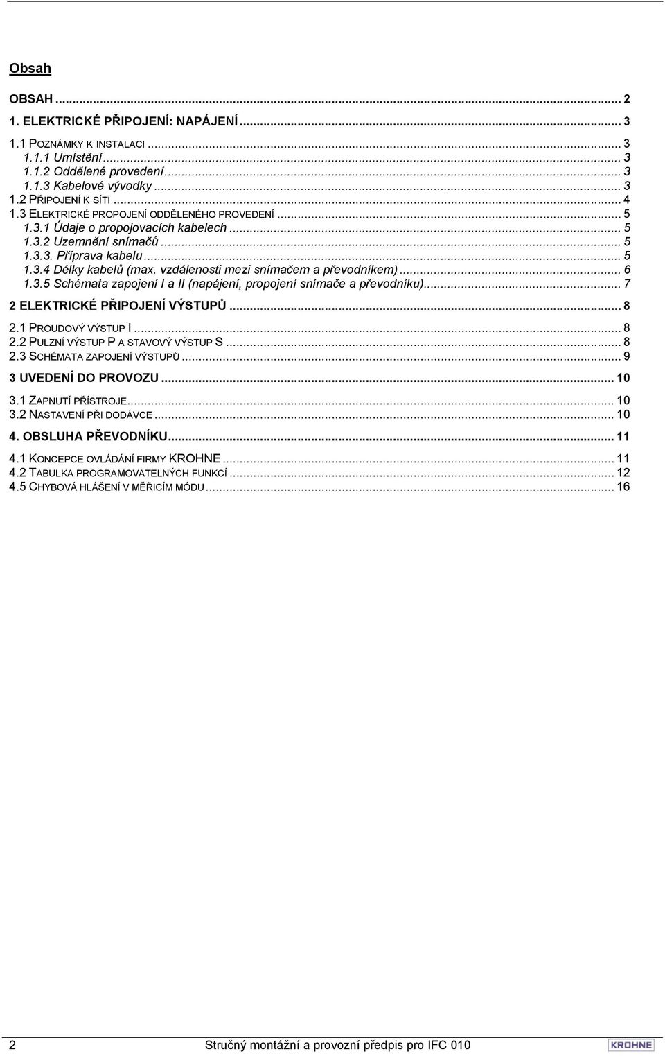 vzdálenosti mezi snímačem a převodníkem)... 6 1.3.5 Schémata zapojení I a II (napájení, propojení snímače a převodníku)... 7 2 ELEKTRICKÉ PŘIPOJENÍ VÝSTUPŮ... 8 2.1 PROUDOVÝ VÝSTUP I... 8 2.2 PULZNÍ VÝSTUP P A STAVOVÝ VÝSTUP S.