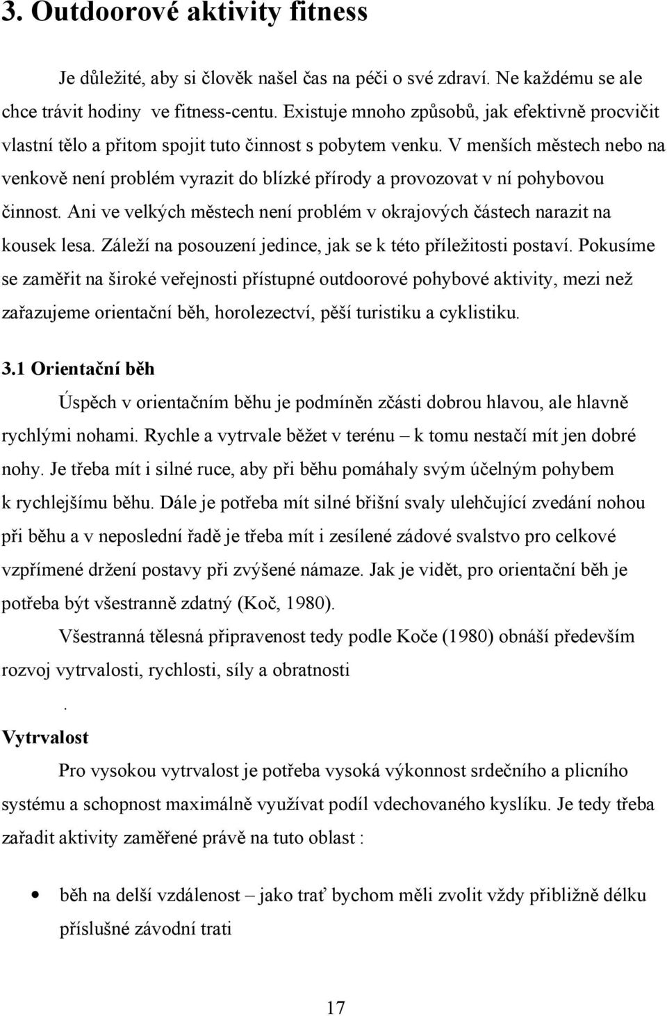 V menších městech nebo na venkově není problém vyrazit do blízké přírody a provozovat v ní pohybovou činnost. Ani ve velkých městech není problém v okrajových částech narazit na kousek lesa.