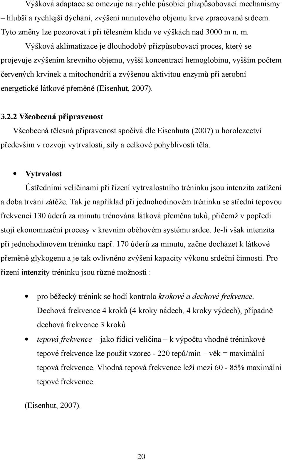 n. m. Výšková aklimatizace je dlouhodobý přizpůsobovací proces, který se projevuje zvýšením krevního objemu, vyšší koncentrací hemoglobinu, vyšším počtem červených krvinek a mitochondrií a zvýšenou
