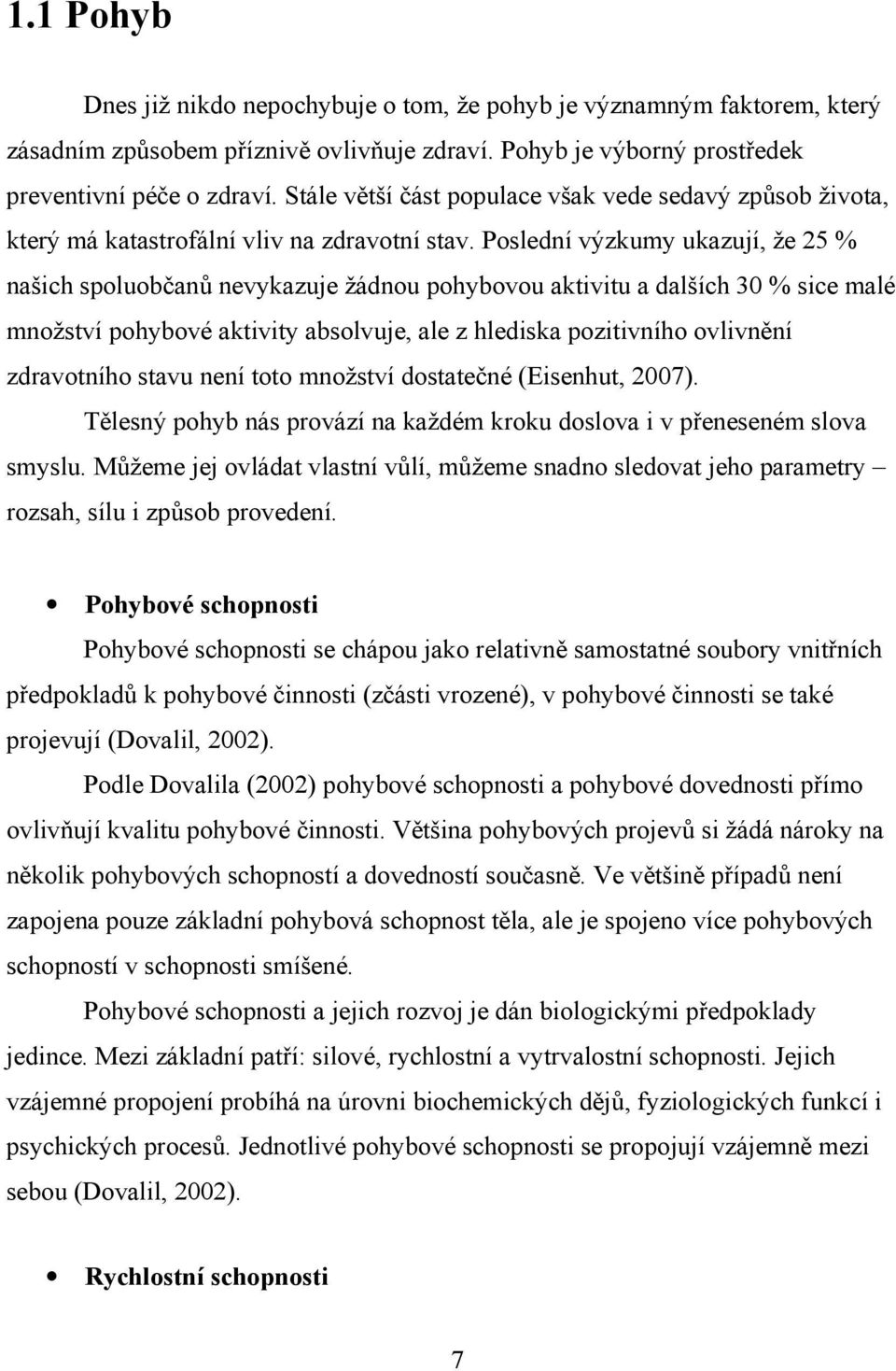 Poslední výzkumy ukazují, že 25 % našich spoluobčanů nevykazuje žádnou pohybovou aktivitu a dalších 30 % sice malé množství pohybové aktivity absolvuje, ale z hlediska pozitivního ovlivnění