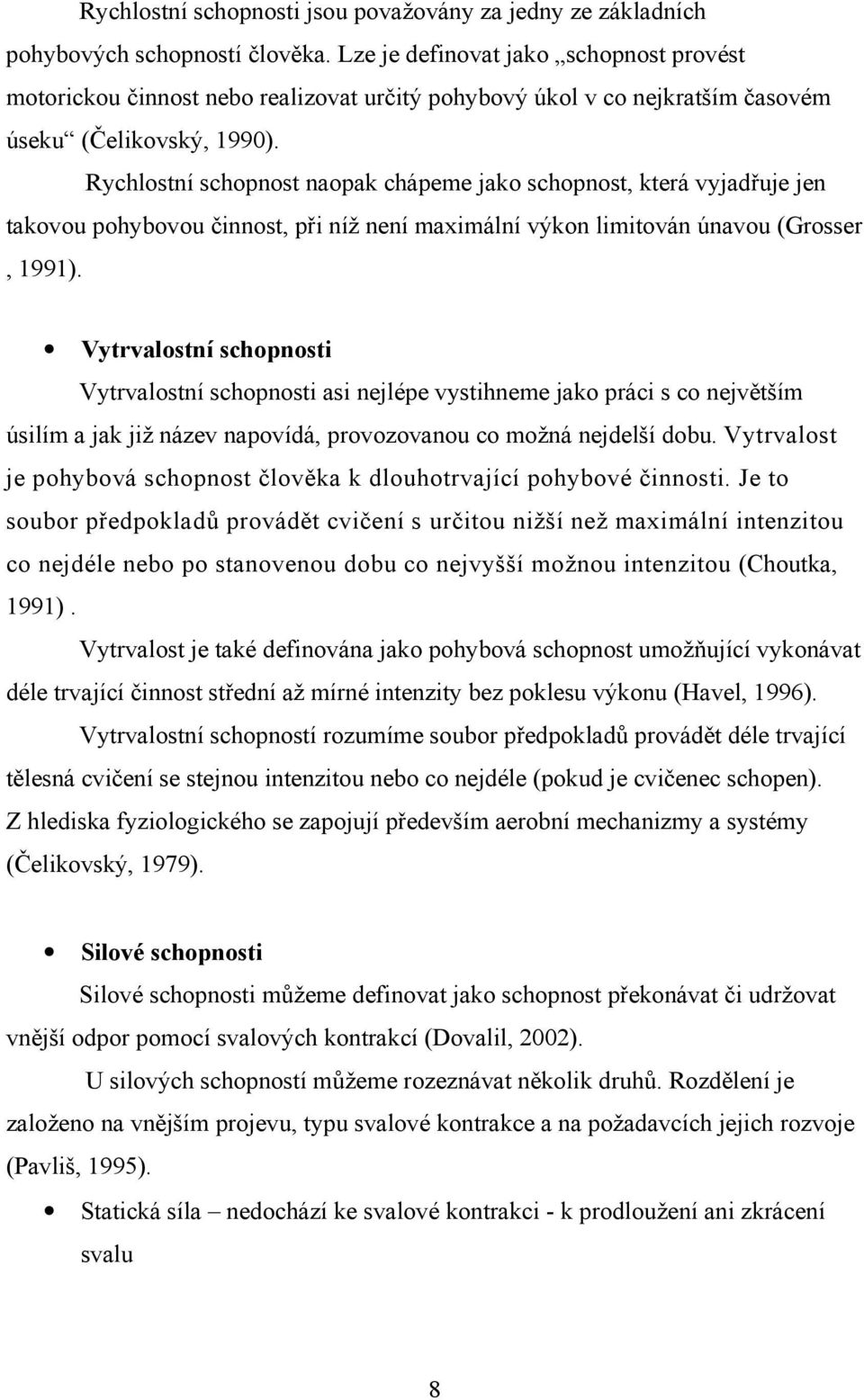 Rychlostní schopnost naopak chápeme jako schopnost, která vyjadřuje jen takovou pohybovou činnost, při níž není maximální výkon limitován únavou (Grosser, 1991).