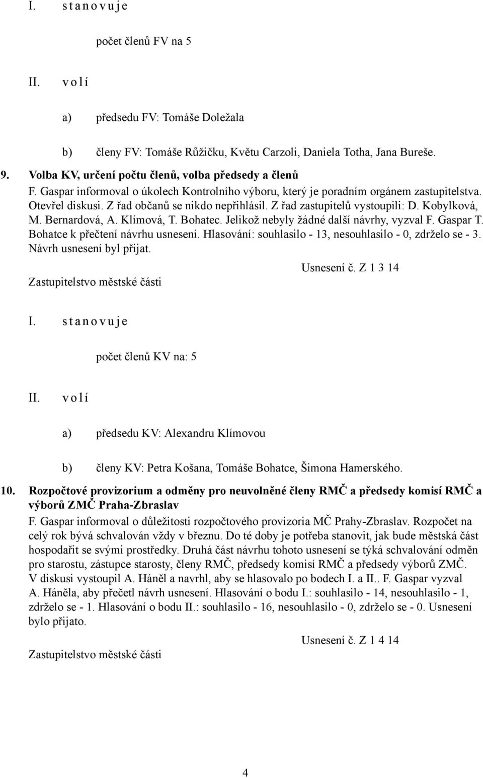 Z řad zastupitelů vystoupili: D. Kobylková, M. Bernardová, A. Klímová, T. Bohatec. Jelikož nebyly žádné další návrhy, vyzval F. Gaspar T. Bohatce k přečtení návrhu usnesení.