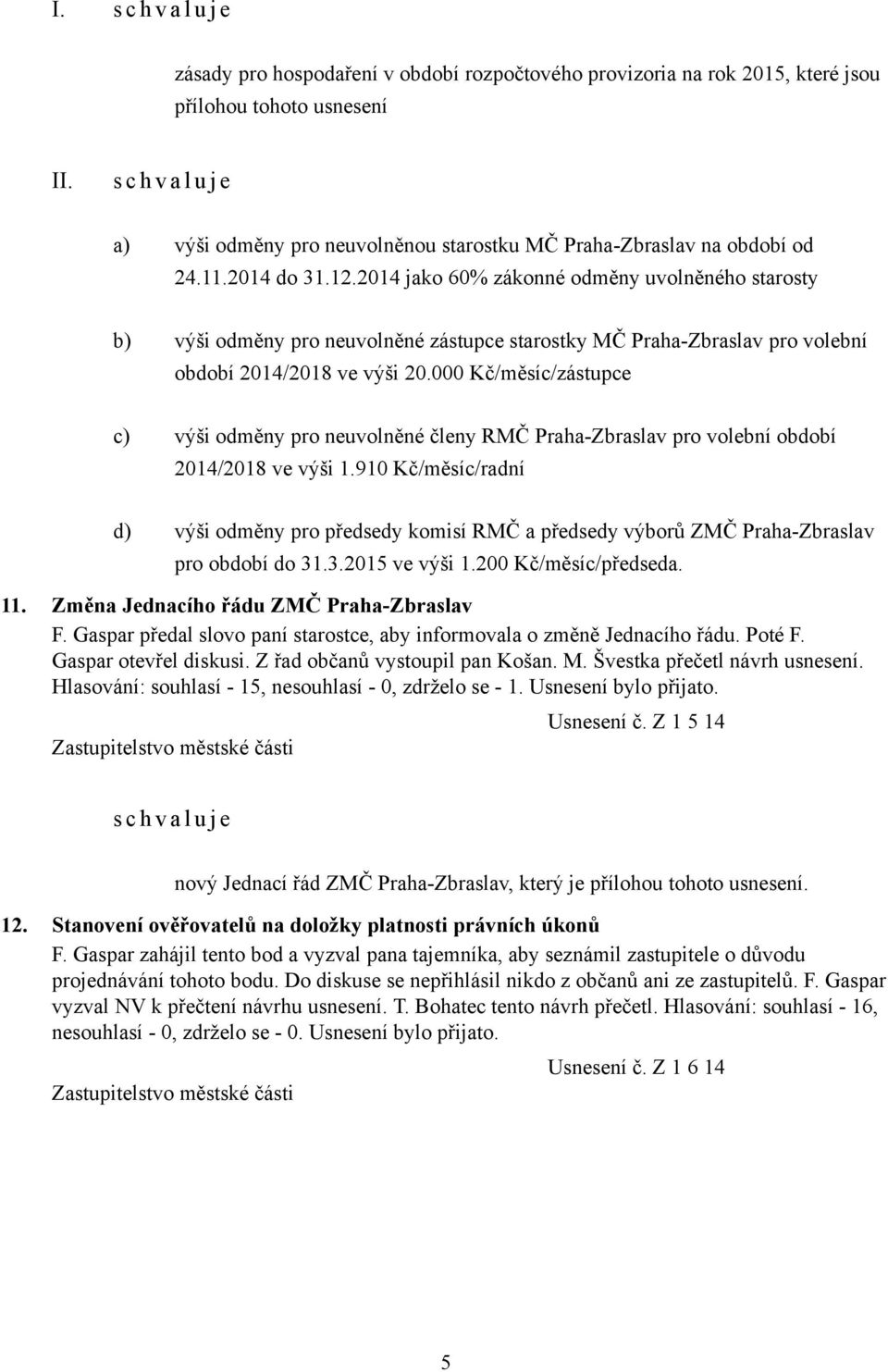2014 jako 60% zákonné odměny uvolněného starosty b) výši odměny pro neuvolněné zástupce starostky MČ Praha-Zbraslav pro volební období 2014/2018 ve výši 20.