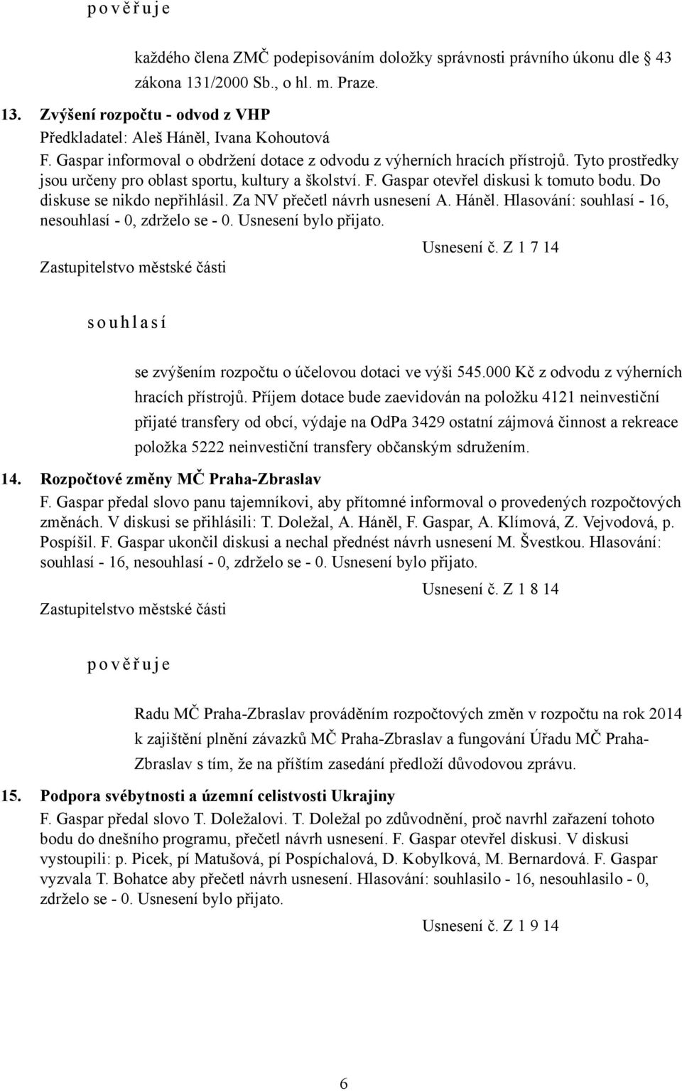 Do diskuse se nikdo nepřihlásil. Za NV přečetl návrh usnesení A. Háněl. Hlasování: souhlasí - 16, nesouhlasí - 0, zdrželo se - 0. Usnesení bylo přijato. Usnesení č.