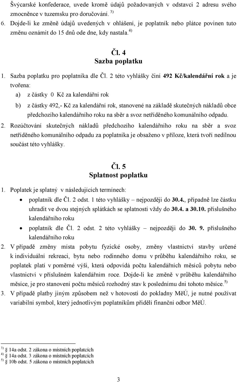 2 této vyhlášky činí 492 Kč/kalendářní rok a je tvořena: a) z částky 0 Kč za kalendářní rok b) z částky 492,- Kč za kalendářní rok, stanovené na základě skutečných nákladů obce předchozího