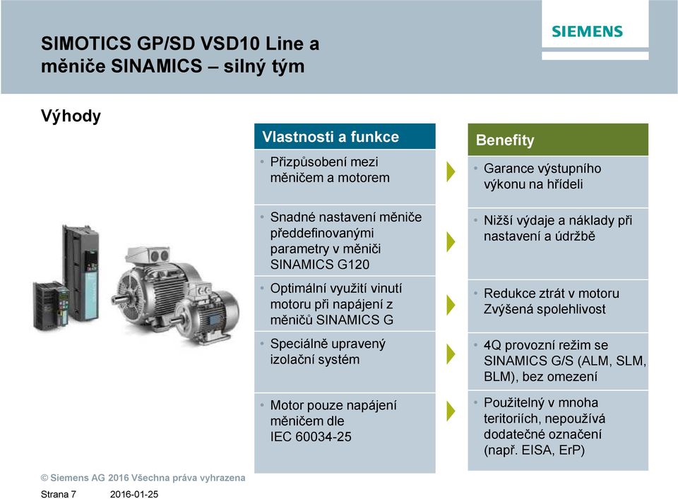 pouze napájení měničem dle IEC 60034-25 Benefity Garance výstupního výkonu na hřídeli Nižší výdaje a náklady při nastavení a údržbě Redukce ztrát v motoru