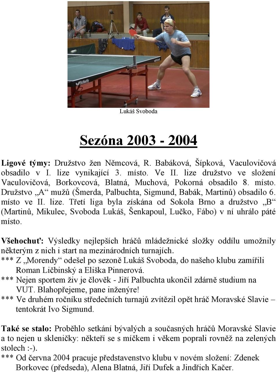 Třetí liga byla získána od Sokola Brno a družstvo B (Martinů, Mikulec, Svoboda Lukáš, Šenkapoul, Lučko, Fábo) v ní uhrálo páté místo.