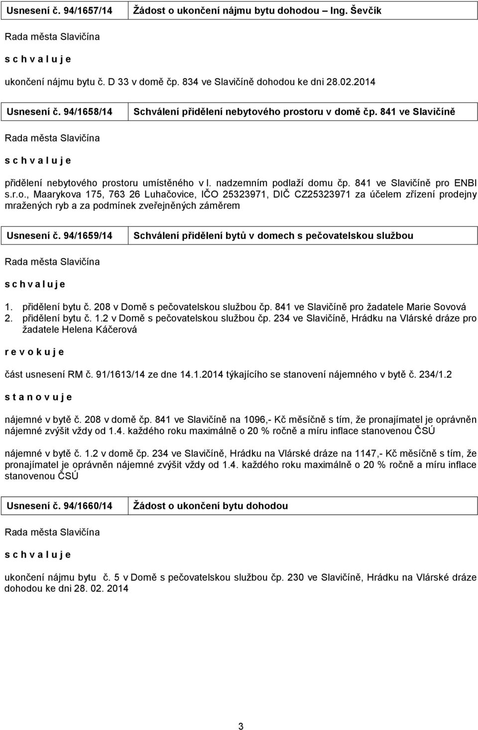 94/659/4 Schválení přidělení bytů v domech s pečovatelskou službou schvaluje. přidělení bytu č. 08 v Domě s pečovatelskou službou čp.