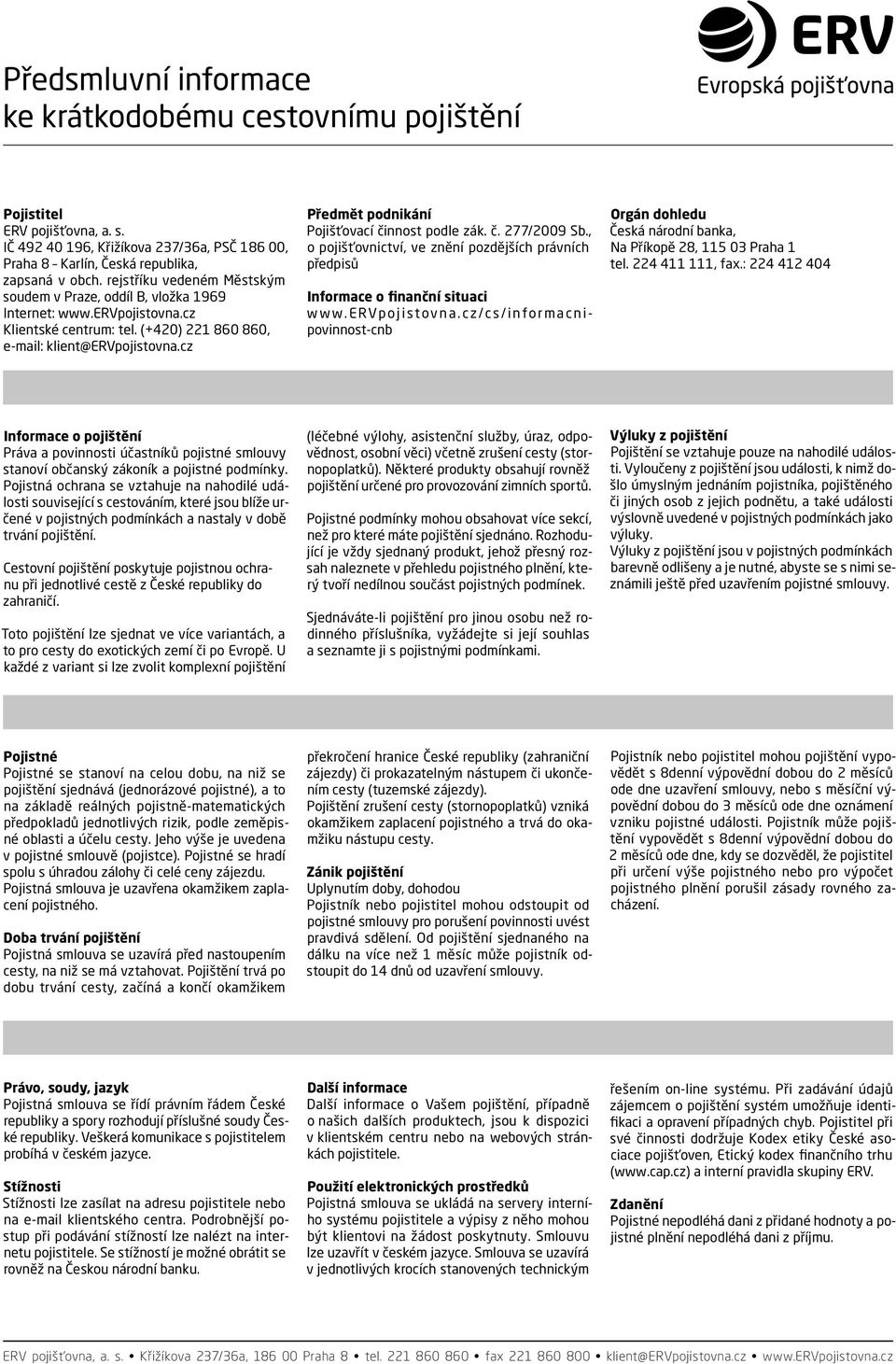 cz Předmět podnikání Pojišťovací činnost podle zák. č. 277/2009 Sb., o pojišťovnictví, ve znění pozdějších právních předpisů Informace o finanční situaci www.ervpojistovna.