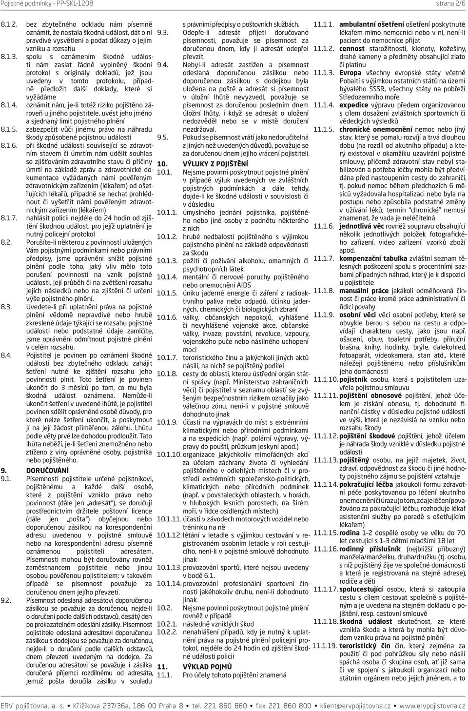 oznámit nám, je-li totéž riziko pojištěno zároveň u jiného pojistitele, uvést jeho jméno a sjednaný limit pojistného plnění 8.1.5.
