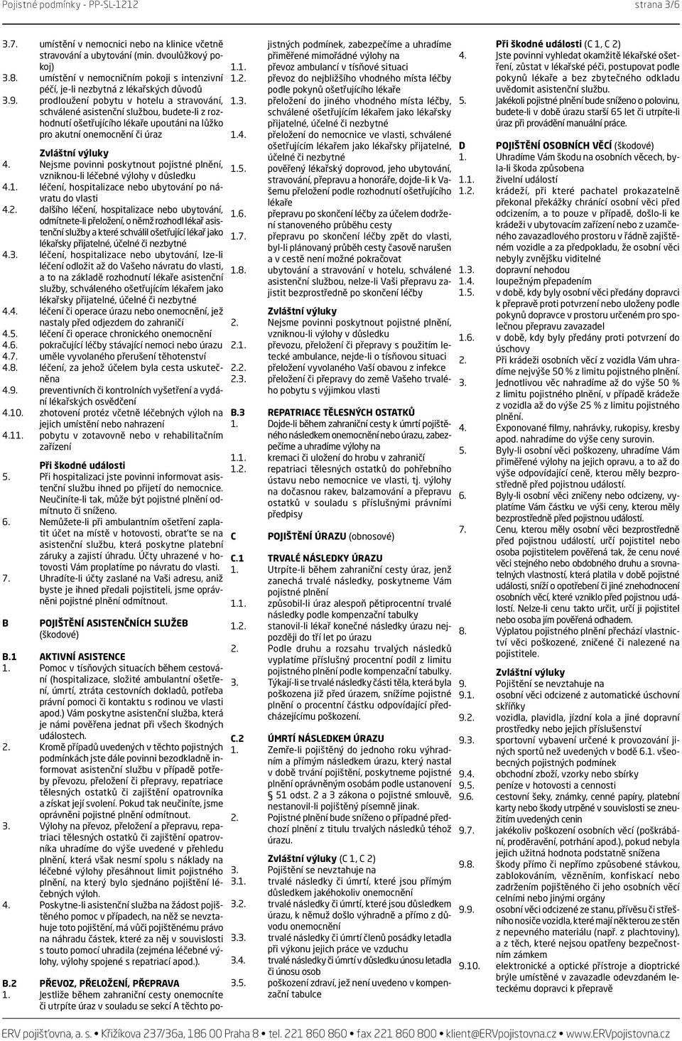 prodloužení pobytu v hotelu a stravování, schválené asistenční službou, budete-li z rozhodnutí ošetřujícího lékaře upoutáni na lůžko pro akutní onemocnění či úraz 4.