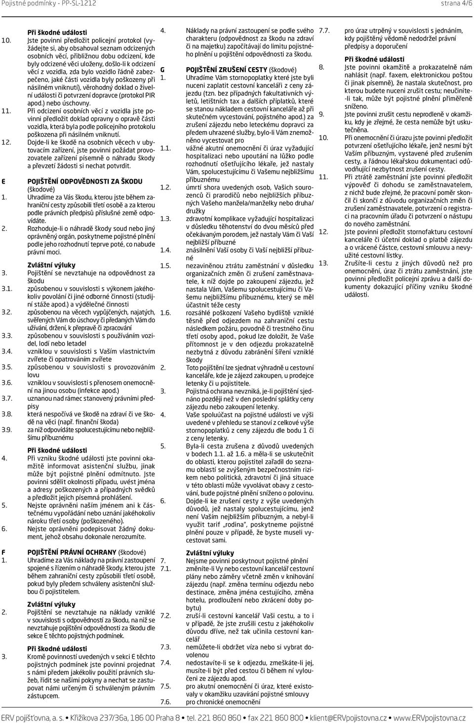 zda bylo vozidlo řádně zabezpečeno, jaké části vozidla byly poškozeny při násilném vniknutí), věrohodný doklad o živelní události či potvrzení dopravce (protokol PIR apod.) nebo úschovny. 11.