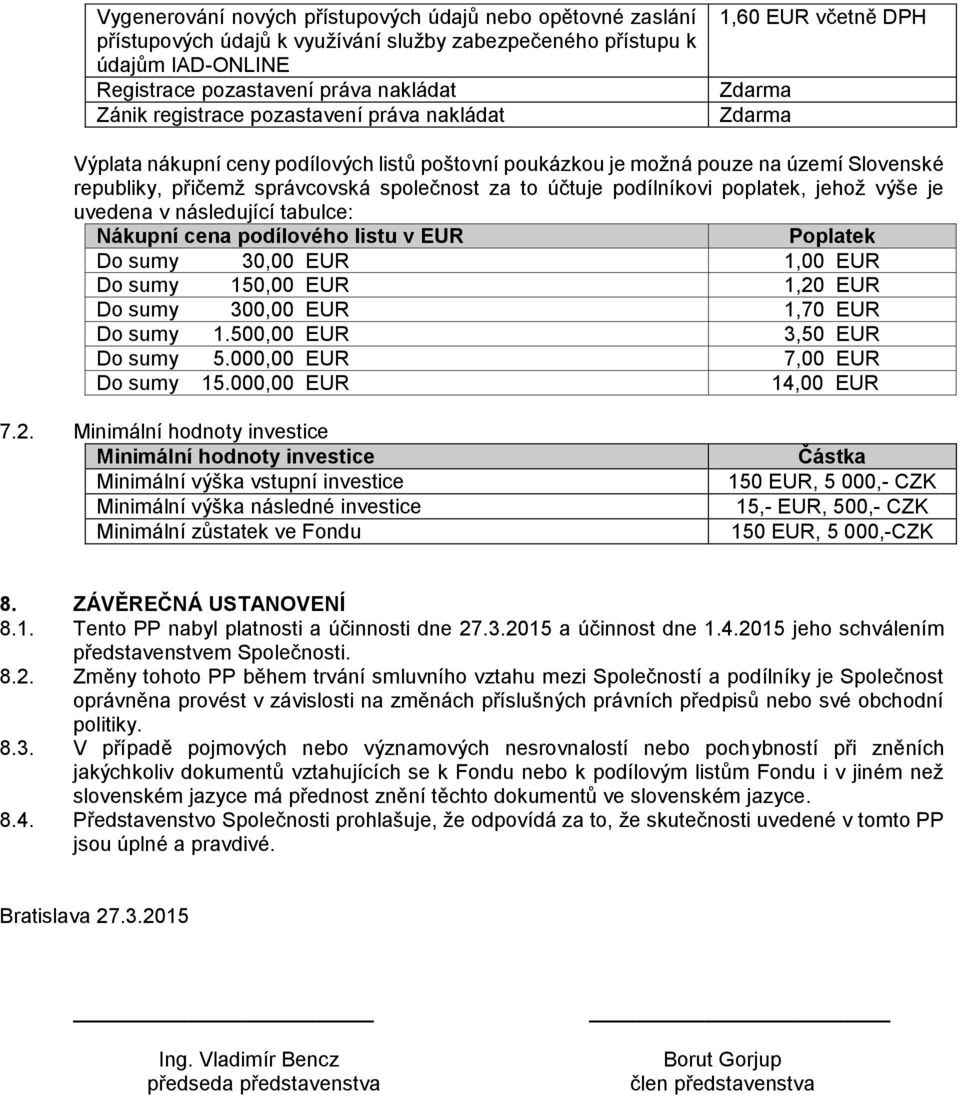 účtuje podílníkovi poplatek, jehož výše je uvedena v následující tabulce: Nákupní cena podílového listu v EUR Poplatek Do sumy 30,00 EUR 1,00 EUR Do sumy 150,00 EUR 1,20 EUR Do sumy 300,00 EUR 1,70