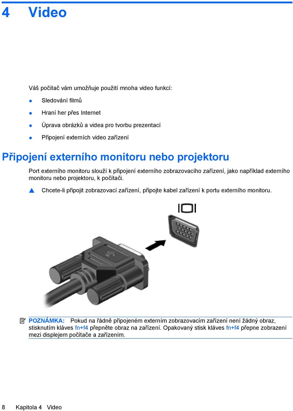 projektoru, k počítači. Chcete-li připojit zobrazovací zařízení, připojte kabel zařízení k portu externího monitoru.