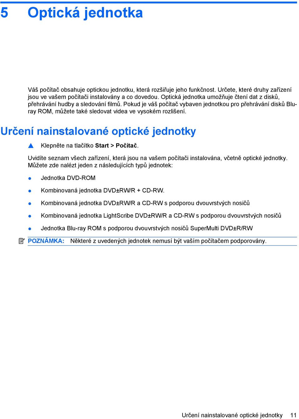 Pokud je váš počítač vybaven jednotkou pro přehrávání disků Bluray ROM, můžete také sledovat videa ve vysokém rozlišení. Určení nainstalované optické jednotky Klepněte na tlačítko Start > Počítač.