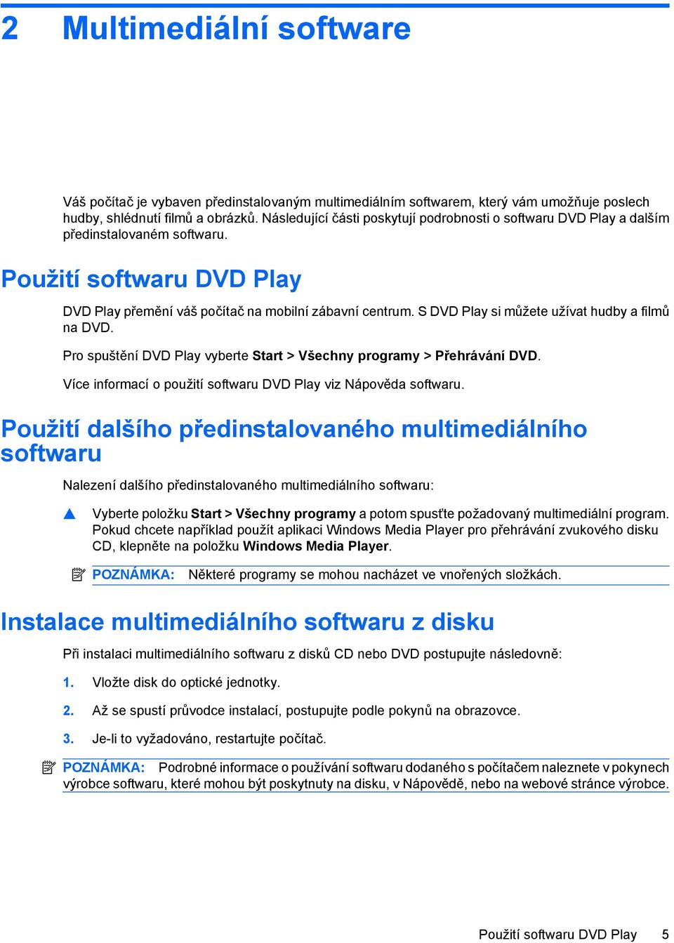 S DVD Play si můžete užívat hudby a filmů na DVD. Pro spuštění DVD Play vyberte Start > Všechny programy > Přehrávání DVD. Více informací o použití softwaru DVD Play viz Nápověda softwaru.