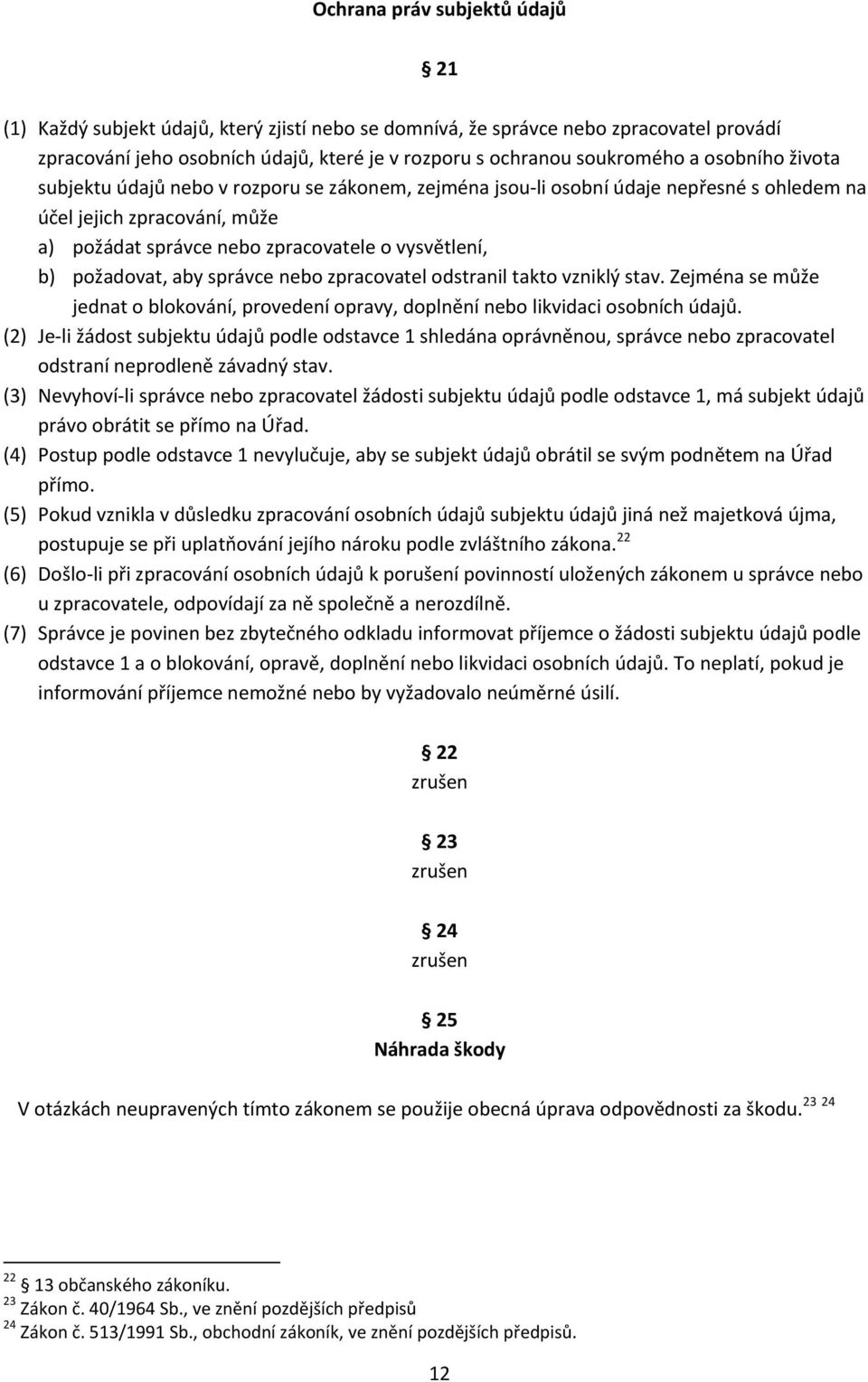 požadovat, aby správce nebo zpracovatel odstranil takto vzniklý stav. Zejména se může jednat o blokování, provedení opravy, doplnění nebo likvidaci osobních údajů.