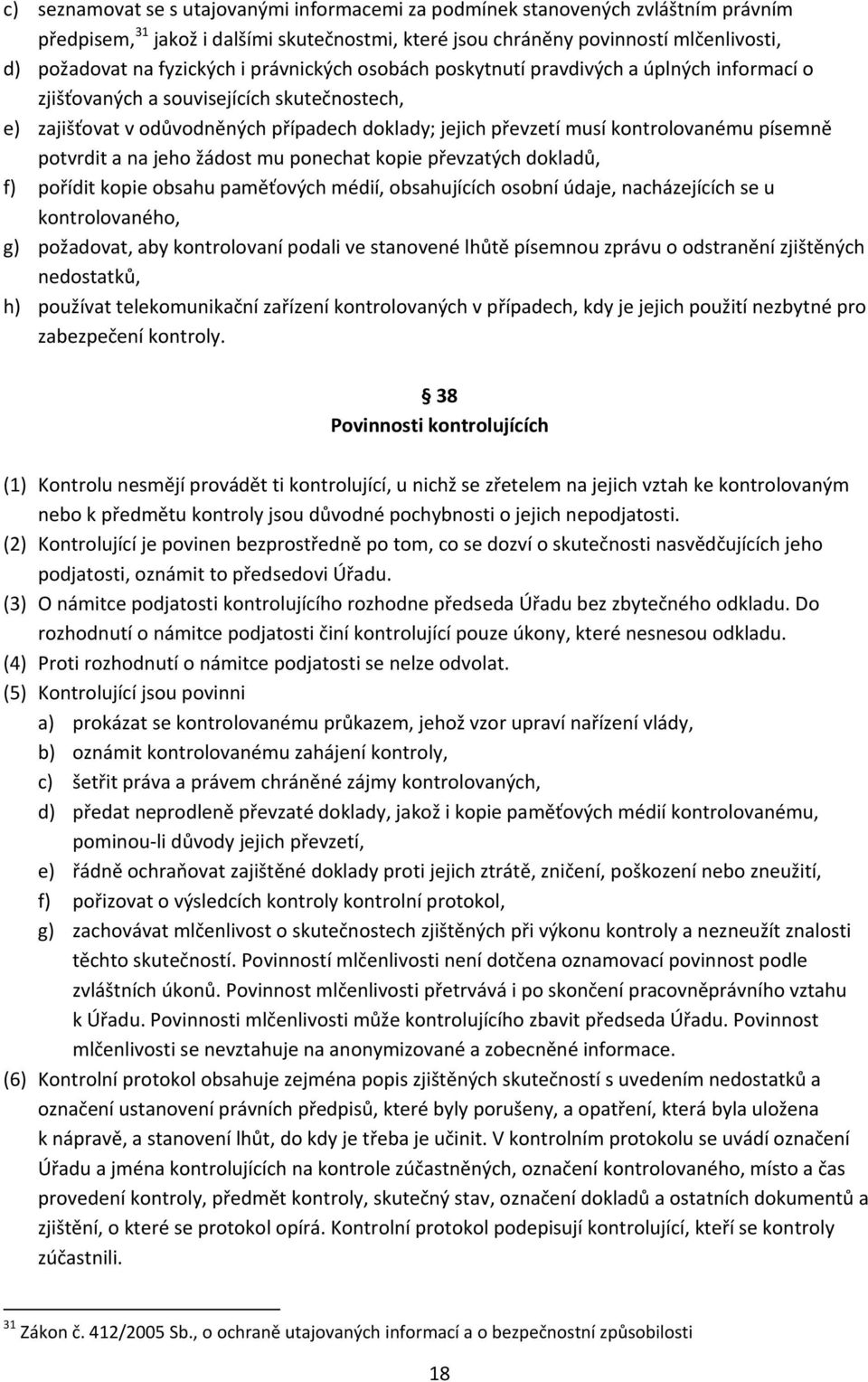 písemně potvrdit a na jeho žádost mu ponechat kopie převzatých dokladů, f) pořídit kopie obsahu paměťových médií, obsahujících osobní údaje, nacházejících se u kontrolovaného, g) požadovat, aby