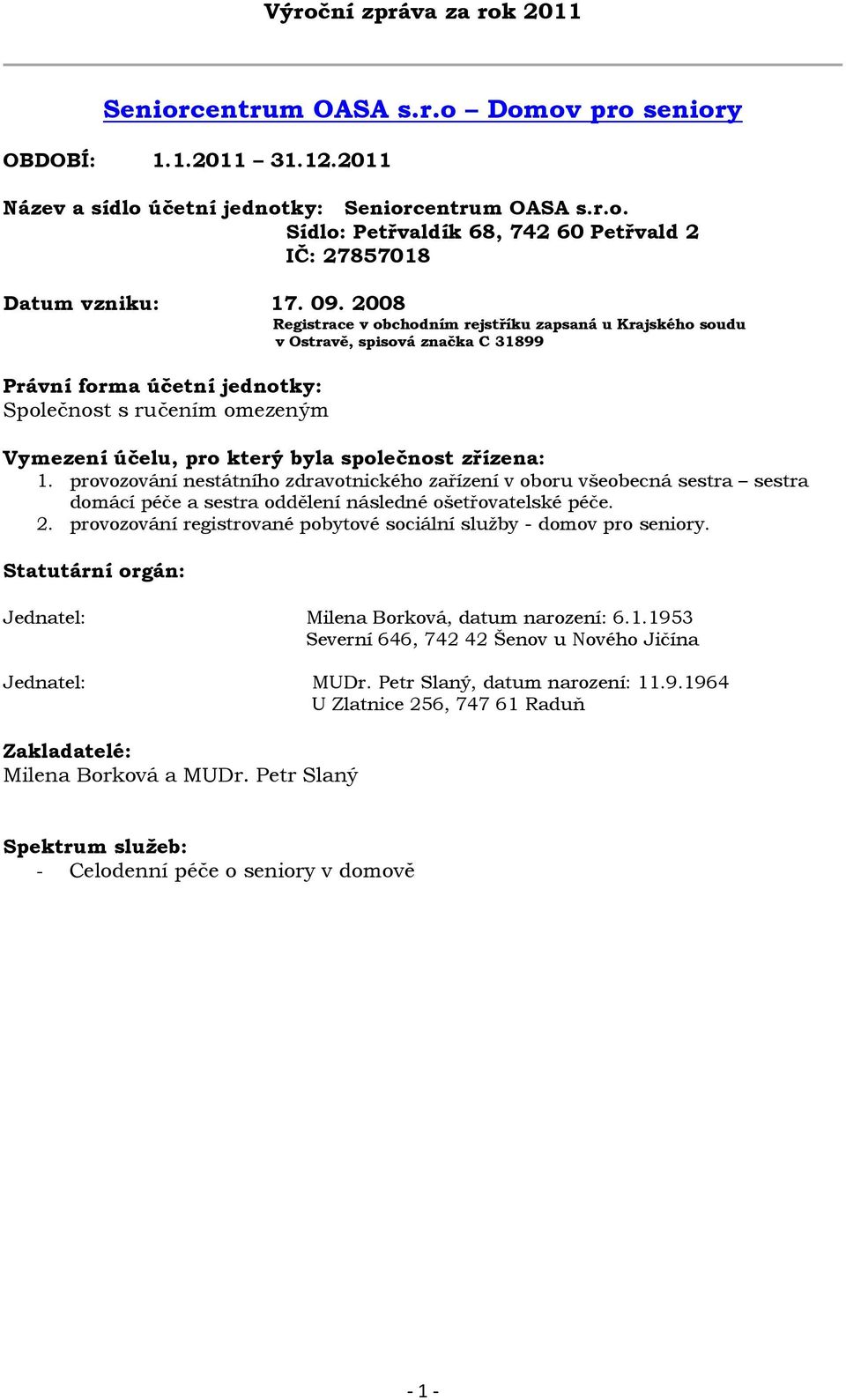 společnost zřízena: 1. provozování nestátního zdravotnického zařízení v oboru všeobecná sestra sestra domácí péče a sestra oddělení následné ošetřovatelské péče. 2.