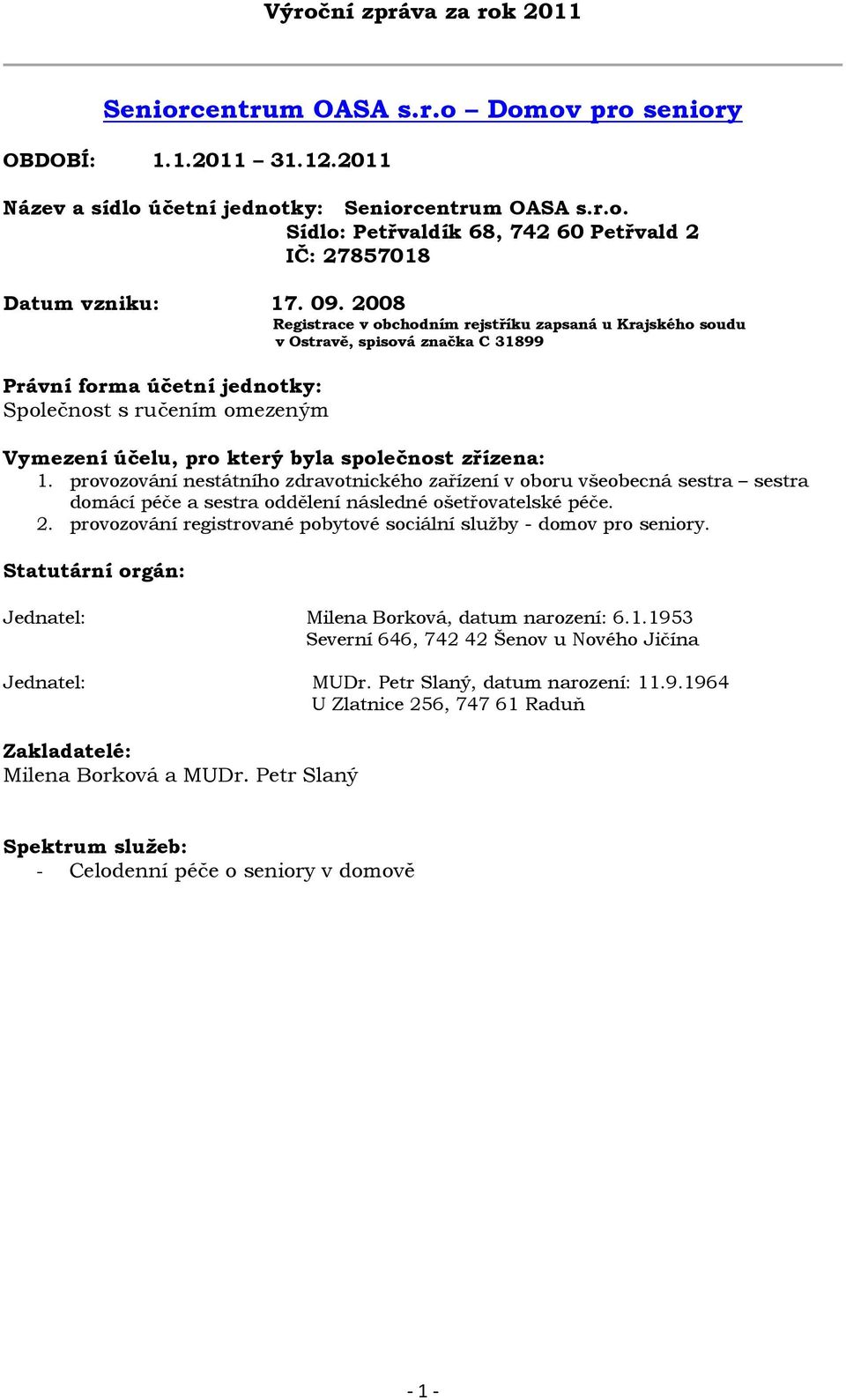 společnost zřízena: 1. provozování nestátního zdravotnického zařízení v oboru všeobecná sestra sestra domácí péče a sestra oddělení následné ošetřovatelské péče. 2.