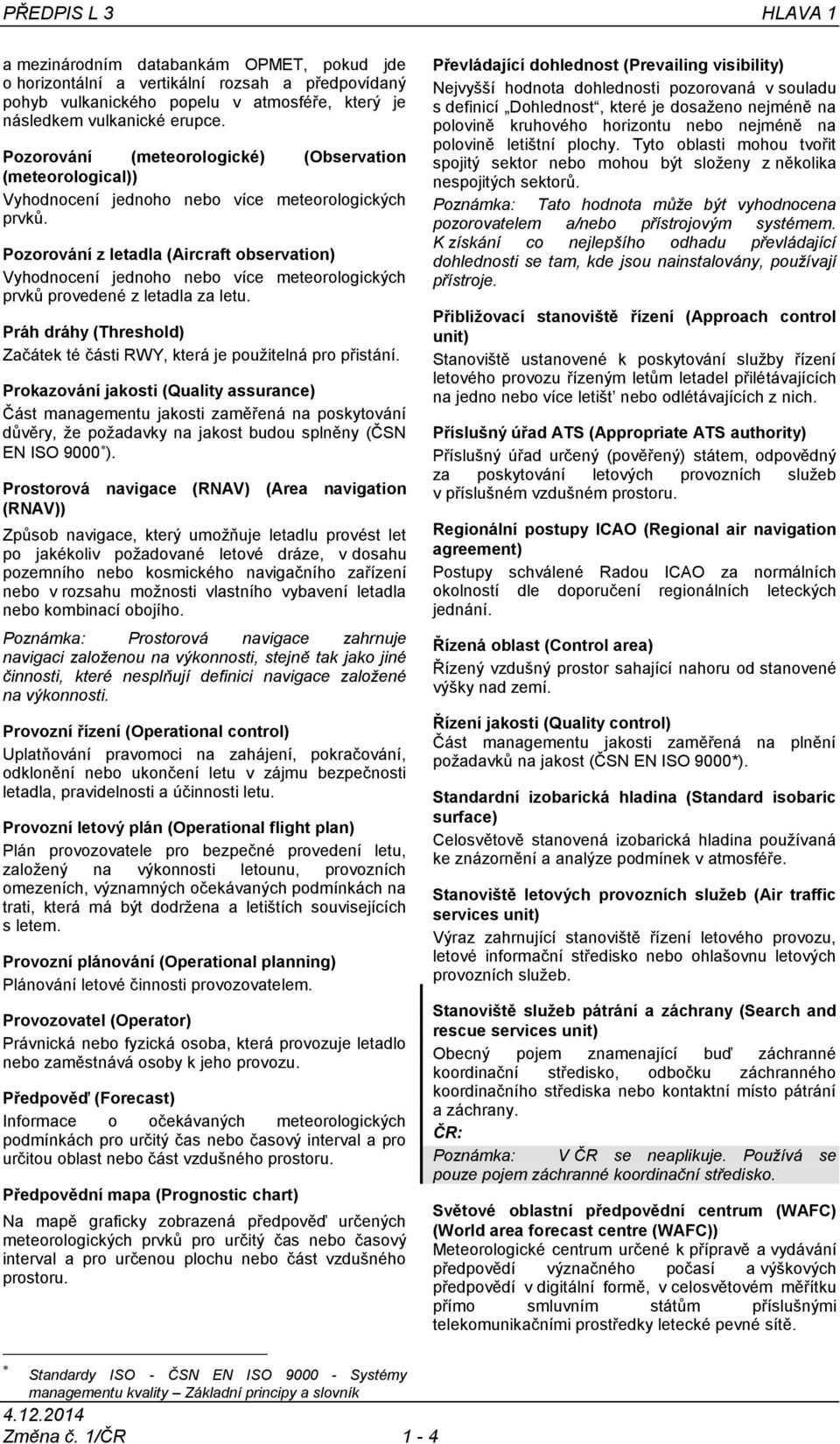 Pozorování z letadla (Aircraft observation) Vyhodnocení jednoho nebo více meteorologických prvků provedené z letadla za letu.