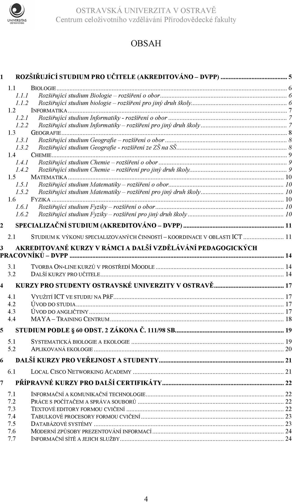 GEOGRAFIE... 8 1.3.1 Rozšiřující studium Geografie rozšíření o obor... 8 1.3.2 Rozšiřující studium Geografie - rozšíření ze ZŠ na SŠ... 8 1.4 CHEMIE... 9 1.4.1 Rozšiřující studium Chemie rozšíření o obor.