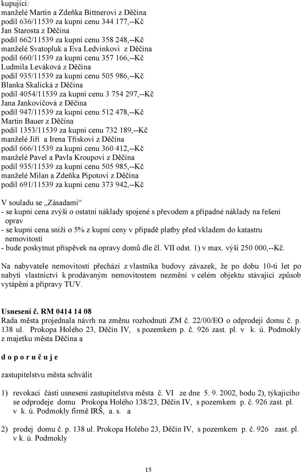 Jankovičová z Děčína podíl 947/11539 za kupní cenu 512 478,--Kč Martin Bauer z Děčína podíl 1353/11539 za kupní cenu 732 189,--Kč manželé Jiří a Irena Třískovi z Děčína podíl 666/11539 za kupní cenu