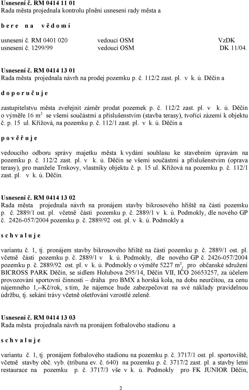 Děčín a zastupitelstvu města zveřejnit záměr prodat pozemek p. č. 112/2 zast. pl. v k. ú. Děčín o výměře 16 m 2 se všemi součástmi a příslušenstvím (stavba terasy), tvořící zázemí k objektu č. p. 15 ul.