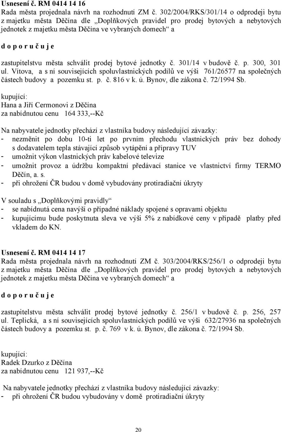 schválit prodej bytové jednotky č. 301/14 v budově č. p. 300, 301 ul. Vítova, a s ní souvisejících spoluvlastnických podílů ve výši 761/26577 na společných částech budovy a pozemku st. p. č. 816 v k.