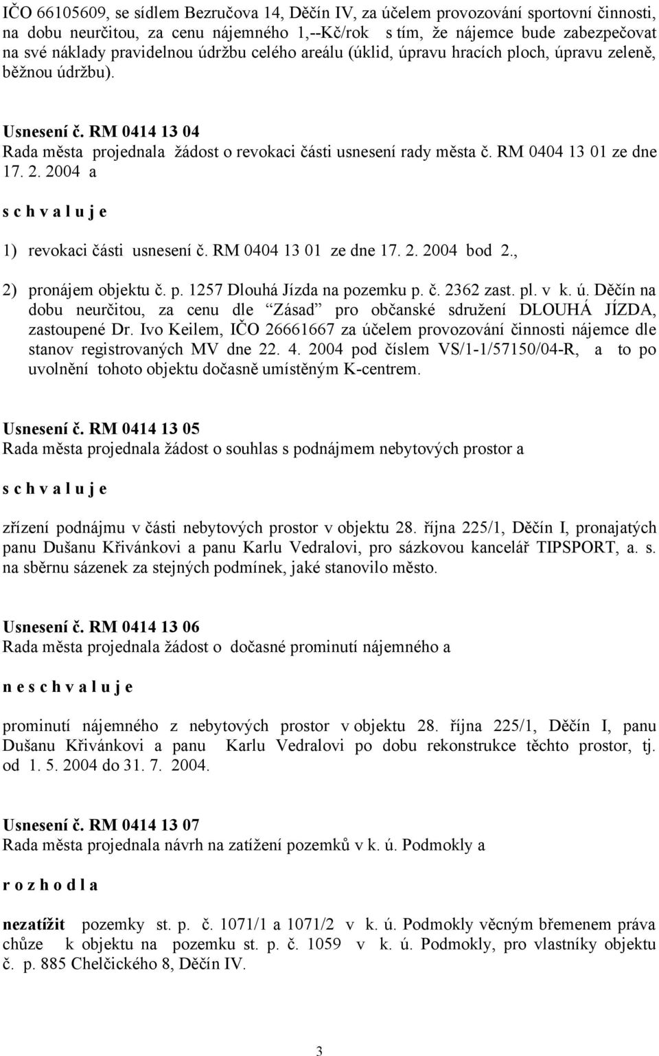 RM 0404 13 01 ze dne 17. 2. 2004 a 1) revokaci části usnesení č. RM 0404 13 01 ze dne 17. 2. 2004 bod 2., 2) pronájem objektu č. p. 1257 Dlouhá Jízda na pozemku p. č. 2362 zast. pl. v k. ú.