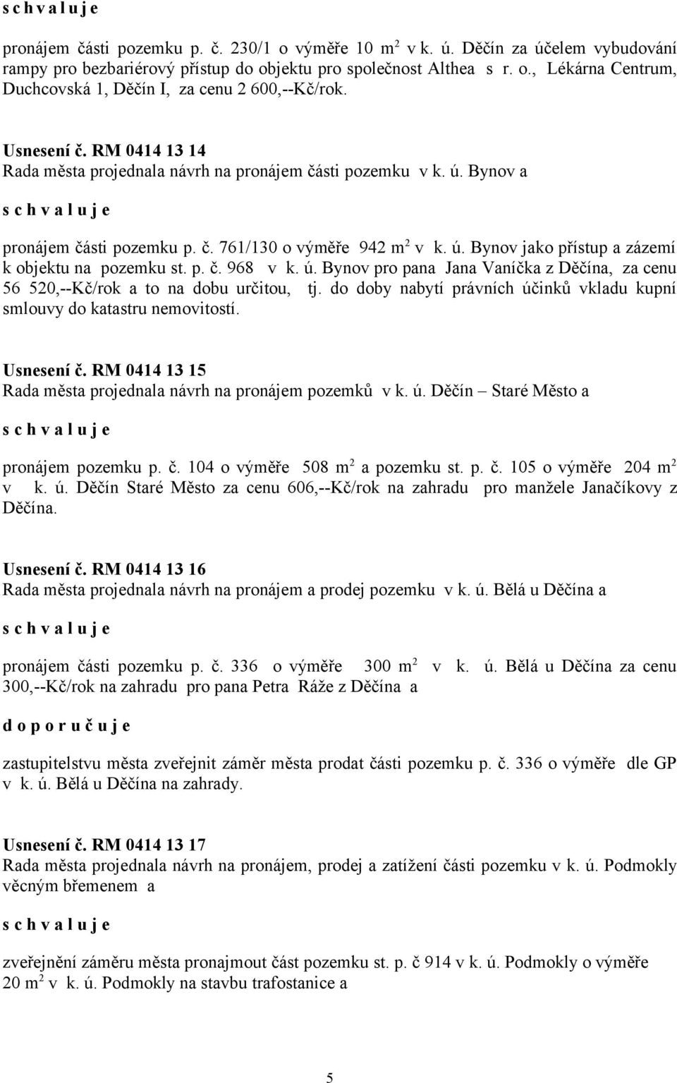 p. č. 968 v k. ú. Bynov pro pana Jana Vaníčka z Děčína, za cenu 56 520,--Kč/rok a to na dobu určitou, tj. do doby nabytí právních účinků vkladu kupní smlouvy do katastru nemovitostí. Usnesení č.