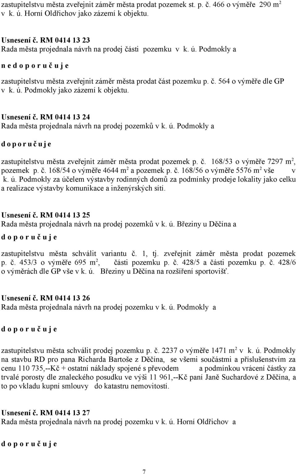 Usnesení č. RM 0414 13 24 Rada města projednala návrh na prodej pozemků v k. ú. Podmokly a zastupitelstvu města zveřejnit záměr města prodat pozemek p. č. 168/53 o výměře 7297 m 2, pozemek p. č. 168/54 o výměře 4644 m 2 a pozemek p.