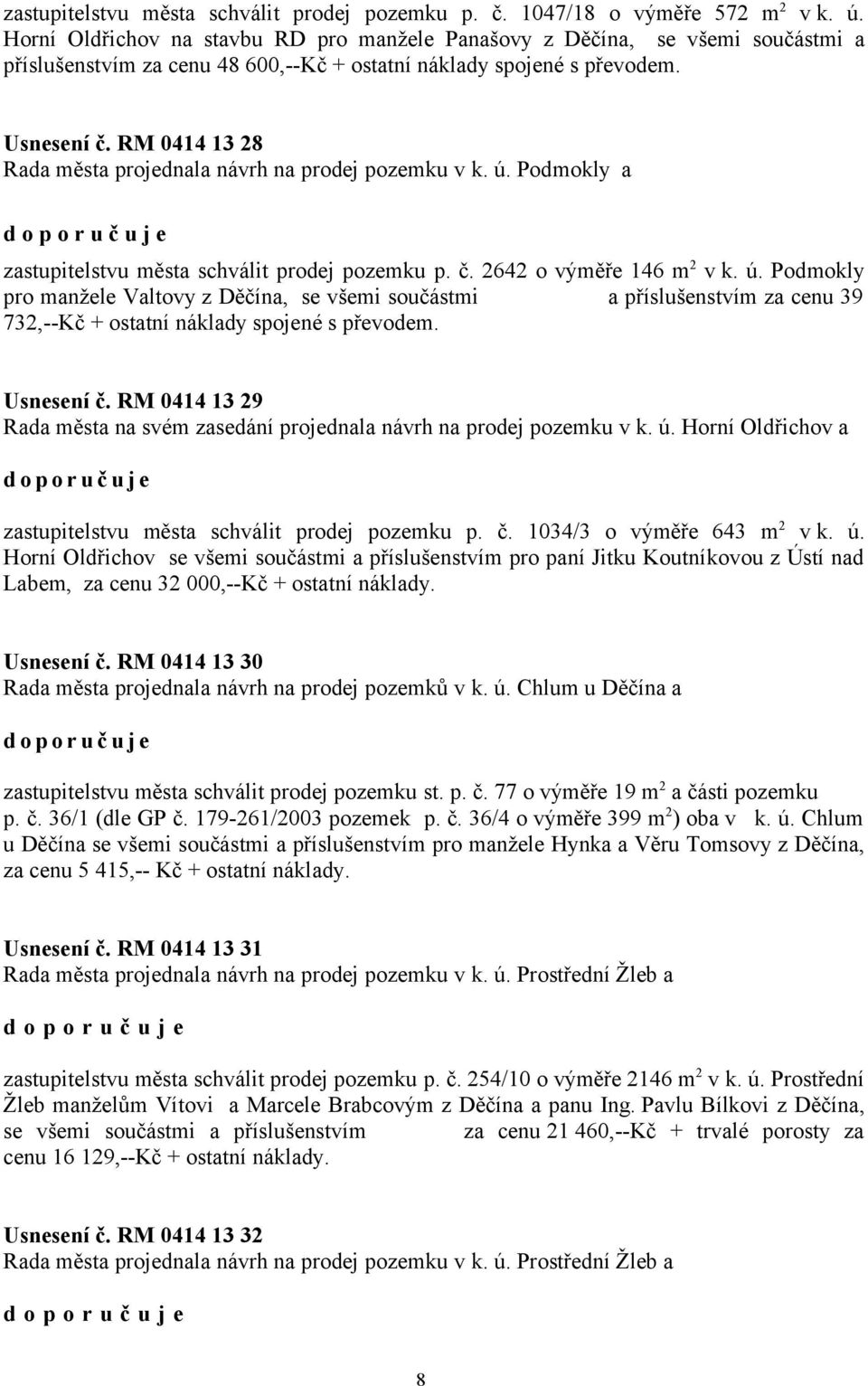 RM 0414 13 28 Rada města projednala návrh na prodej pozemku v k. ú. Podmokly a zastupitelstvu města schválit prodej pozemku p. č. 2642 o výměře 146 m 2 v k. ú. Podmokly pro manžele Valtovy z Děčína, se všemi součástmi a příslušenstvím za cenu 39 732,--Kč + ostatní náklady spojené s převodem.
