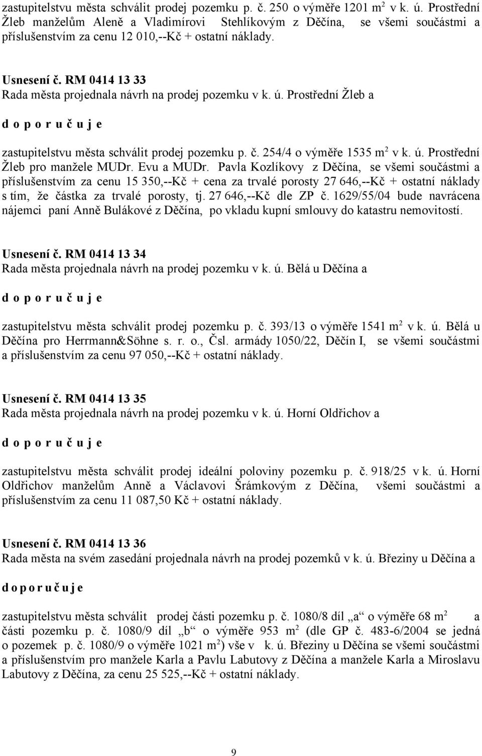 RM 0414 13 33 Rada města projednala návrh na prodej pozemku v k. ú. Prostřední Žleb a zastupitelstvu města schválit prodej pozemku p. č. 254/4 o výměře 1535 m 2 v k. ú. Prostřední Žleb pro manžele MUDr.
