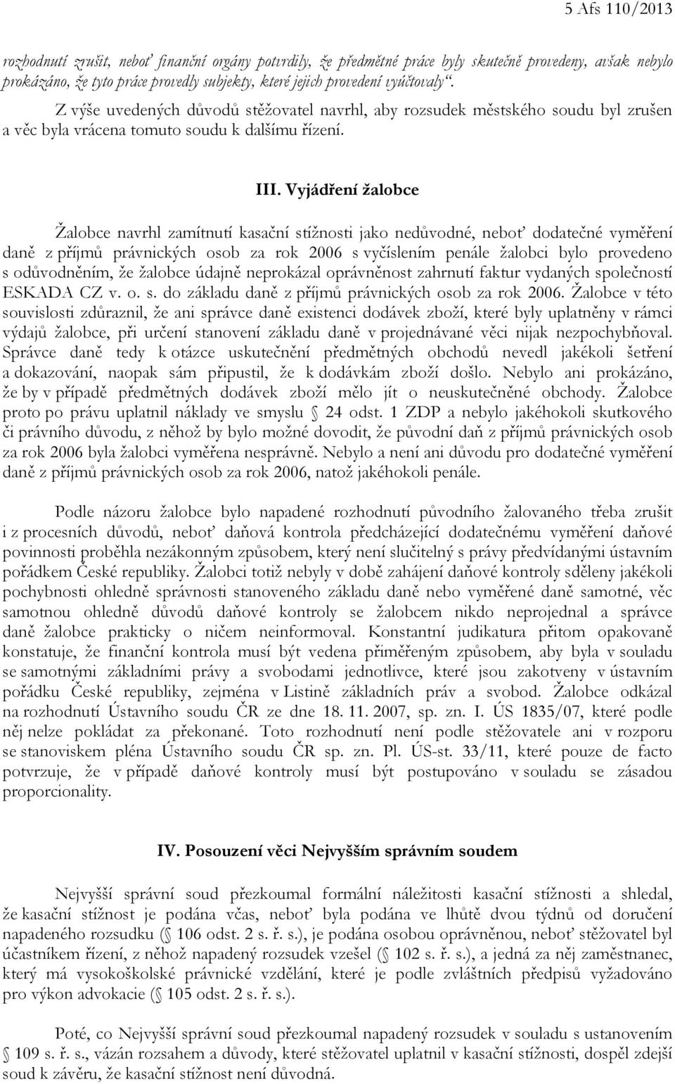 Vyjádření žalobce Žalobce navrhl zamítnutí kasační stížnosti jako nedůvodné, neboť dodatečné vyměření daně z příjmů právnických osob za rok 2006 s vyčíslením penále žalobci bylo provedeno s