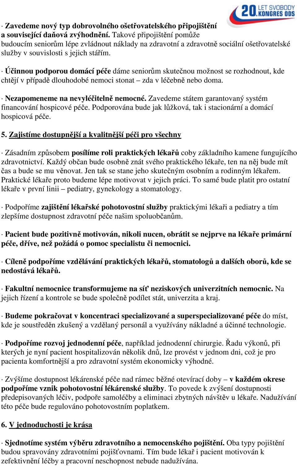 Účinnou podporou domácí péče dáme seniorům skutečnou možnost se rozhodnout, kde chtějí v případě dlouhodobé nemoci stonat zda v léčebně nebo doma. Nezapomeneme na nevyléčitelně nemocné.