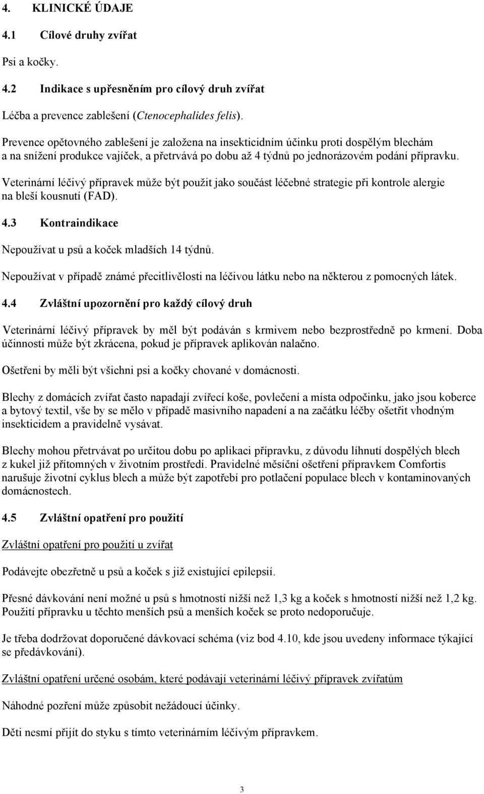 Veterinární léčivý přípravek může být použit jako součást léčebné strategie při kontrole alergie na bleší kousnutí (FAD). 4.3 Kontraindikace Nepoužívat u psů a koček mladších 14 týdnů.