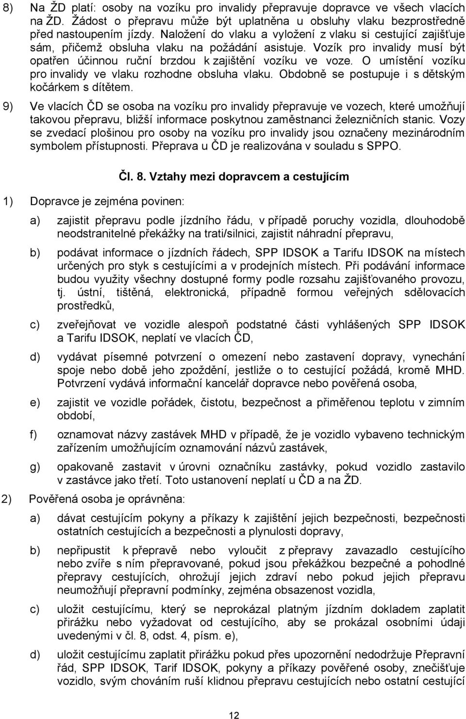 O umístění vozíku pro invalidy ve vlaku rozhodne obsluha vlaku. Obdobně se postupuje i s dětským kočárkem s dítětem.