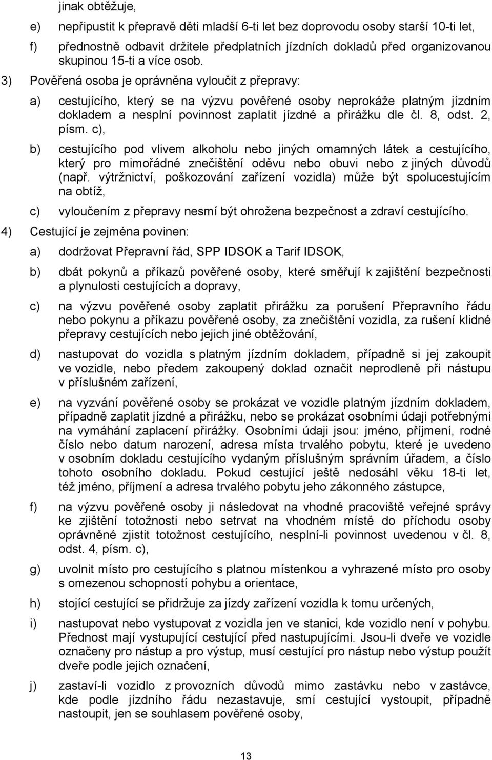 3) Pověřená osoba je oprávněna vyloučit z přepravy: a) cestujícího, který se na výzvu pověřené osoby neprokáže platným jízdním dokladem a nesplní povinnost zaplatit jízdné a přirážku dle čl. 8, odst.